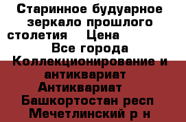 Старинное будуарное зеркало прошлого столетия. › Цена ­ 10 000 - Все города Коллекционирование и антиквариат » Антиквариат   . Башкортостан респ.,Мечетлинский р-н